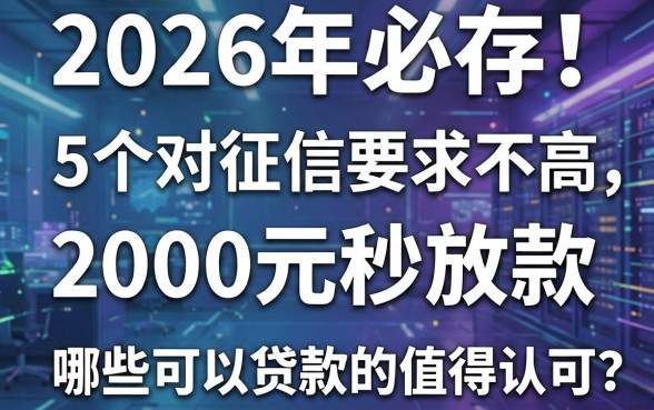 2026年必存！这5个对征信要求不高、2000元秒放款的借款平台，哪些可以贷款的软件值得认可？