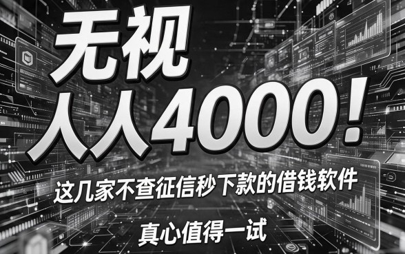 无视黑白,人人4000!这几家不查征信秒下款的借钱软件,真心值得一试