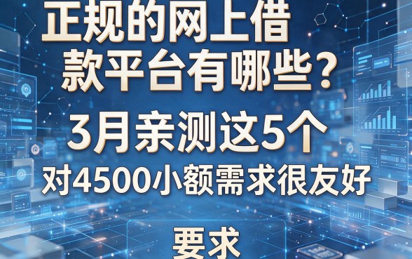 正规的网上借款平台有哪些?3月亲测这5个,对4500小额需求很友好