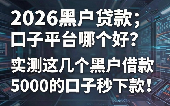 2026黑户贷款口子平台哪个好?实测这几个黑户借款5000的口子秒下款!