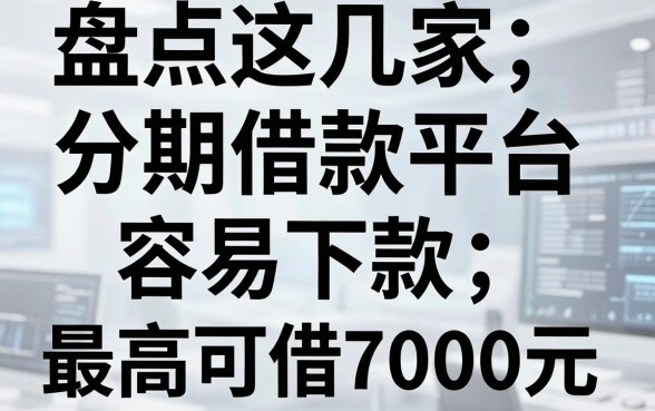 盘点这几家分期借款平台,容易下款,最高可借7000元!