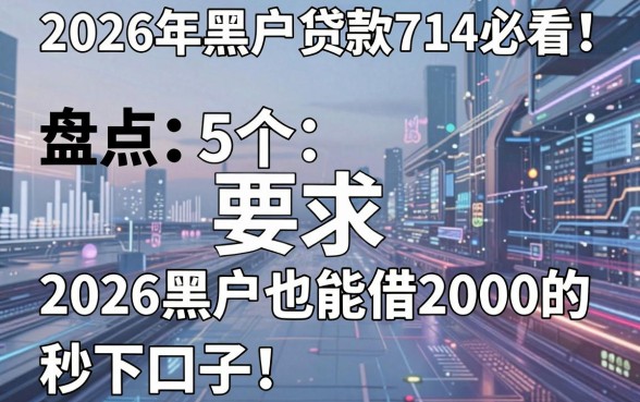 2026年黑户贷款714必看！盘点5个2026黑户也能借2000的秒下口子