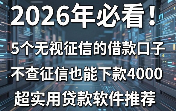 2026年必看!5个无视征信的借款口子,不查征信也能下款4000,超实用贷款软件推荐