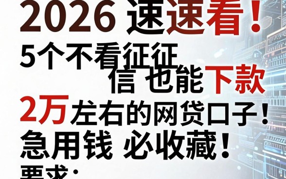 2026速看!5个不看征信也能下款2万左右的网贷口子,急用钱必收藏