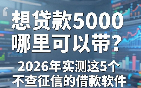想贷款5000哪里可以带?2026年实测这5个不查征信的借款软件