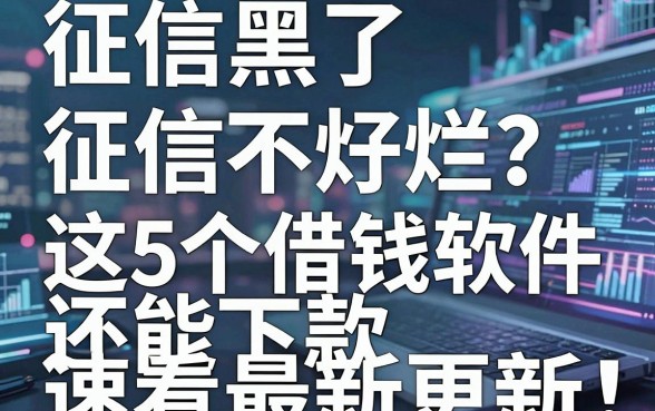 征信黑了、征信不好、征信烂?这5个借钱软件还能下款,速看最新更新!