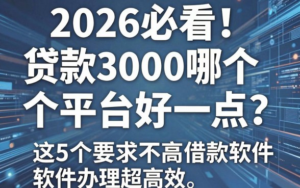 2026必看！贷款3000哪个平台好一点？这5个要求不高借款软件办理超高效