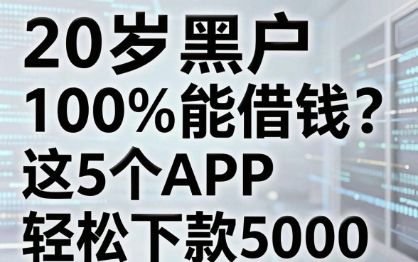 20岁黑户100%能借钱？这5个APP轻松下款5000