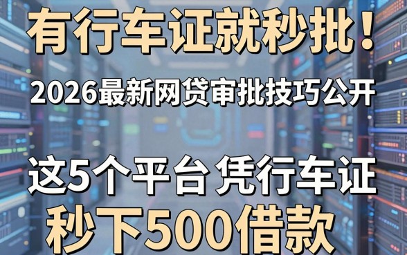 有行车证就秒批!2026最新网贷审批技巧公开,这5个平台凭行车证秒下500借款