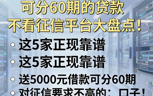 可分60期的贷款不看征信平台大盘点！这5家正规靠谱，附送5000元借款可分60期、对征信要求不高的口子