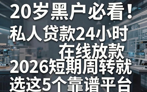 20岁黑户必看!私人贷款24小时在线放款,2026短期周转就选这5个靠谱平台