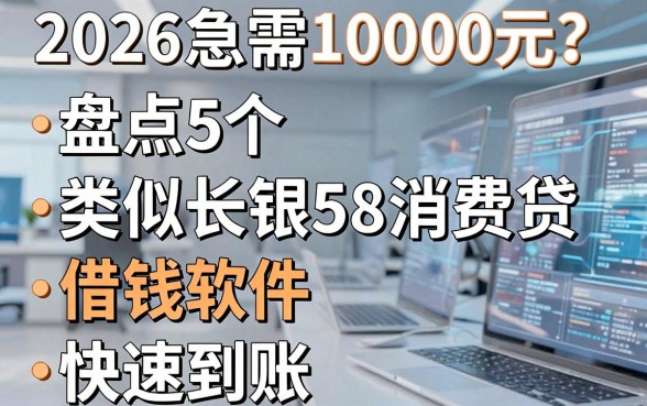 2026急需10000元?盘点5个类似长银58消费贷的借钱软件,快速到账!