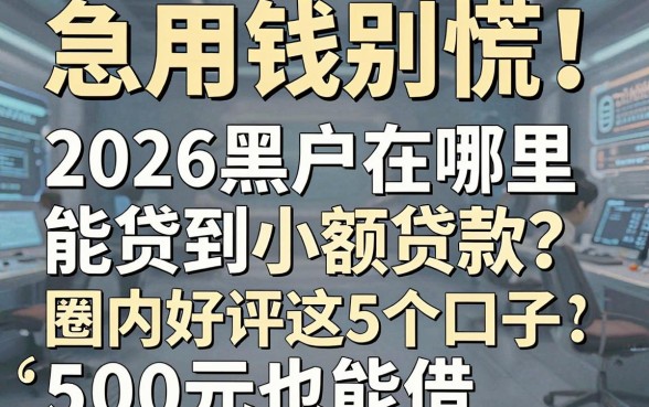 急用钱别慌!2026黑户在哪里能贷到小额贷款?圈内好评这5个口子,500元也能借!