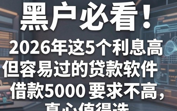 黑户必看!2026年这5个利息高但容易过的贷款软件,借款5000要求不高真心值得选