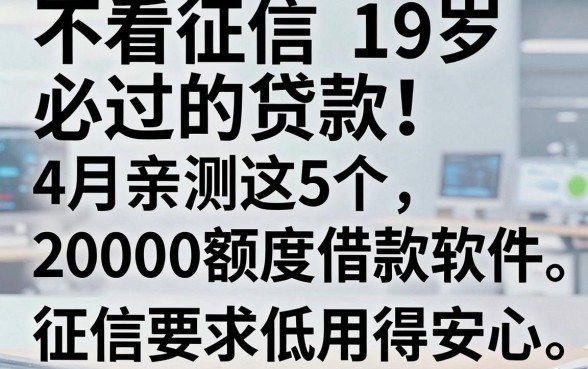 不看征信19岁必过的贷款!4月亲测这5个20000额度借款软件,征信要求低用得安心