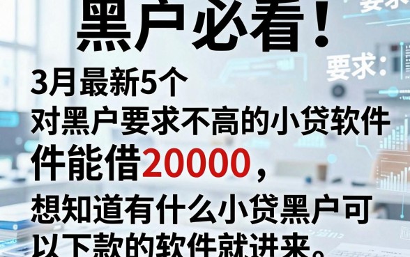 黑户必看！3月最新5个对黑户要求不高的小贷软件，能借20000，想知道有什么小贷黑户可以下款的软件就进来！