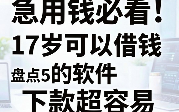 急用钱必看!盘点5个17岁可以借钱的软件,下款超容易