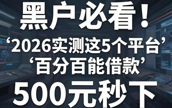 黑户必看!2026实测这5个平台百分百能借款,500元秒下