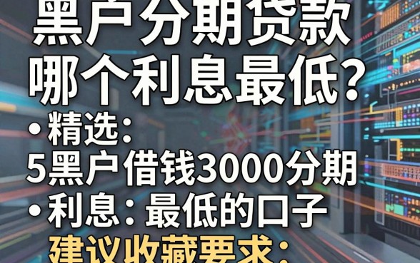 黑户分期贷款哪个利息最低?精选5个黑户借钱3000分期利息最低的口子,建议收藏!