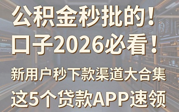 公积金秒批的口子2026必看！新用户秒下款渠道大合集，这5个贷款APP速领