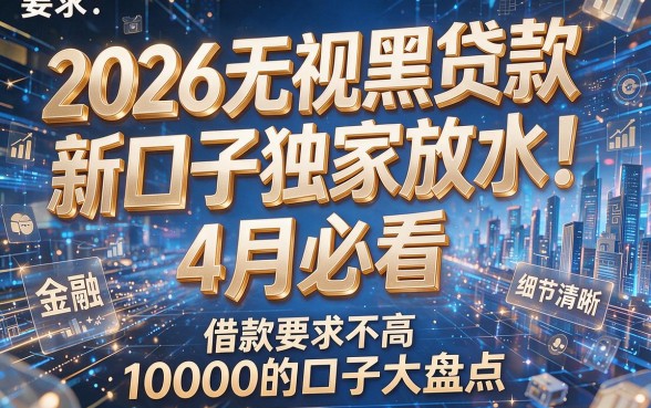 2026无视黑贷款新口子独家放水!4月必看,借款要求不高10000的口子大盘点