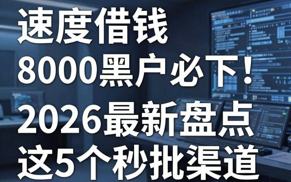 速度借钱8000黑户必下!2026最新盘点这5个秒批渠道