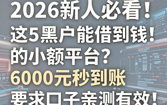 2026新人必看!这5个黑户能借到钱的小额平台,6000元秒到账口子亲测有效