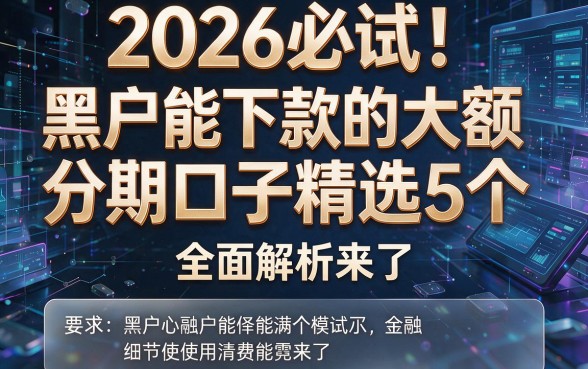 2026必试!黑户能下款的大额分期口子精选5个,全面解析来了