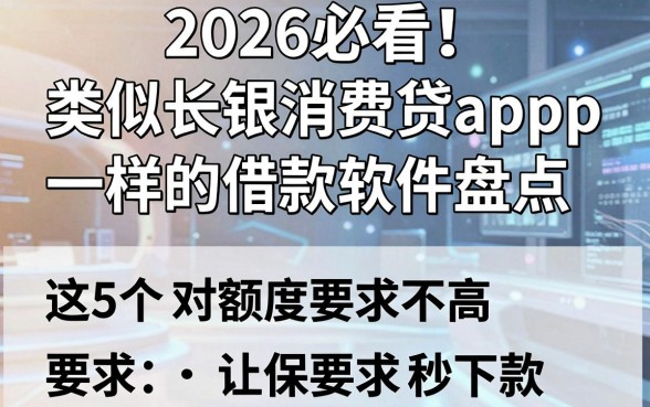 2026必看!类似长银消费贷app一样的借款软件盘点,这5个对额度要求不高秒下款