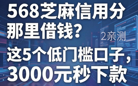 568芝麻信用分那里借钱?2026亲测这5个低门槛口子,3000元秒下款!