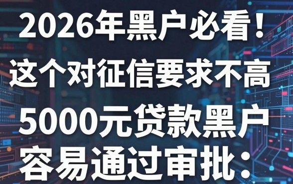 2026年黑户必看!这5个对征信要求不高的借款软件,5000元贷款黑户容易通过审批