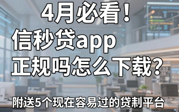 4月必看!信秒贷app正规吗怎么下载?附送5个现在容易过的贷款平台