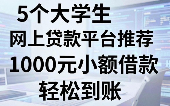 5个大学生网上贷款平台推荐,1000元小额借款轻松到账