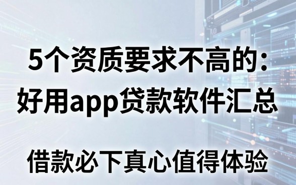 5个资质要求不高的好用app贷款软件汇总，借款必下真心值得体验