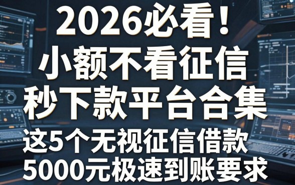 2026必看!小额不看征信秒下款平台合集,这5个无视征信借款5000元极速到账