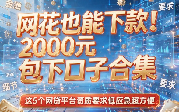 网花也能下款!2000元包下口子合集,这5个网贷平台资质要求低应急超方便
