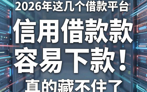 信用借款款容易下款!2026年这几个借款平台真的藏不住了