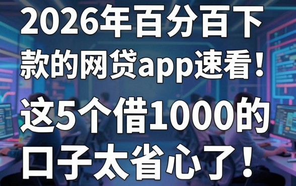 2026年百分百下款的网贷app速看!这5个借1000的口子太省心了