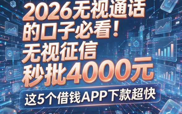 2026无视通话的口子必看!无视征信秒批4000元,这5个借钱APP下款超快