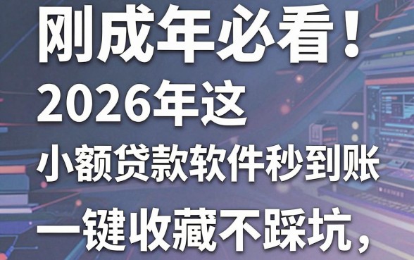 刚成年必看!2026年这五款小额贷款软件秒到账,一键收藏不踩坑