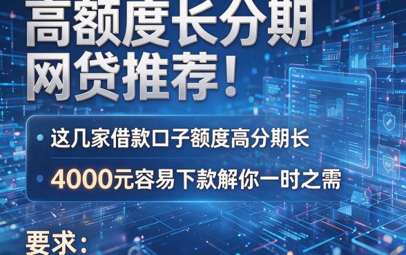 高额度长分期网贷推荐!这几家借款口子额度高分期长,4000元容易下款解你一时之需