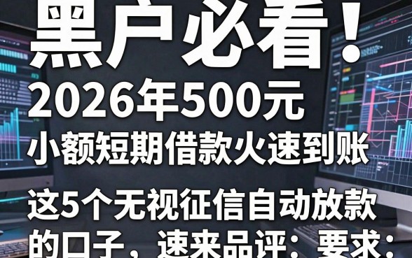 黑户必看!2026年500元小额短期借款火速到账,这5个无视征信自动放款的口子速来品评