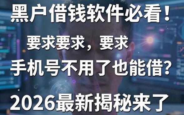 黑户借钱软件必看!手机号不用了也能借?2026最新揭秘来了!