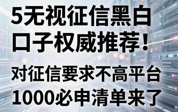 5个无视征信黑白口子权威推荐!对征信要求不高的平台1000必申清单来了