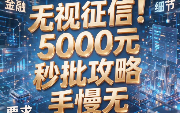 无视征信!5000元秒批攻略,手慢无!