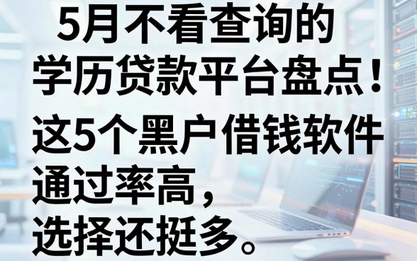 5月不看查询的学历贷款平台盘点:这5个黑户借钱软件通过率高,选择还挺多!
