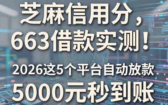 芝麻信用分663借款实测!2026这5个平台自动放款,5000元秒到账