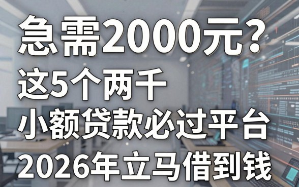 急需2000元?这5个两千小额贷款必过平台,2026年立马借到钱!