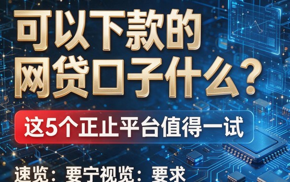 可以下款的网贷口子是什么?这5个正规平台值得一试,速览!