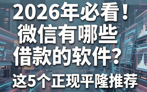 2026年必看!微信有哪些借款的软件?这5个正规平台隆重推荐